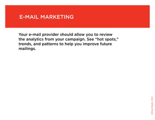 e-Mail Marketing


your e-mail provider should allow you to review
the analytics from your campaign. see “hot spots,”
trends, and patterns to help you improve future
mailings.




                                                     ©Fluid Studio, 2010
 