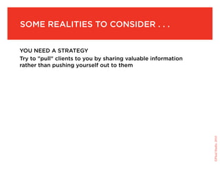 Some realities to consider . . .


You need a strategy
Try to "pull" clients to you by sharing valuable information
rather than pushing yourself out to them




                                                               ©Fluid Studio, 2010
 