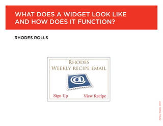 What does a widget look like
and how does it function?

rhodes rolls




                               ©Fluid Studio, 2010
 