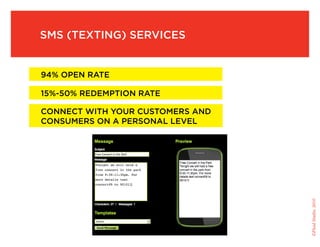 SMS (Texting) Services


    94% Open Rate

    15%-50% Redemption Rate

    Connect with your customers and
    consumers on a personal level




                                      ©Fluid Studio, 2010
 