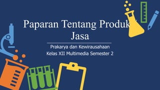 Paparan Tentang Produk /
Jasa
Prakarya dan Kewirausahaan
Kelas XII Multimedia Semester 2
 