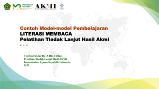 Contoh Model-model Pembelajaran
LITERASI MEMBACA
Pelatihan Tindak Lanjut Hasil Akmi
Tim Instruktur D213-D214-D222
Pelatihan Tindak Lanjut Hasil AKMI
Kementerian Agama Republik Indonesia
2022
 