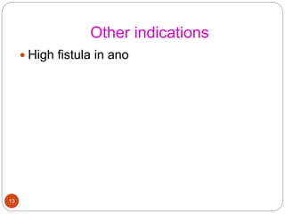 Other indications
 High fistula in ano
13
 