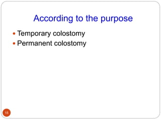 According to the purpose
 Temporary colostomy
 Permanent colostomy
15
 