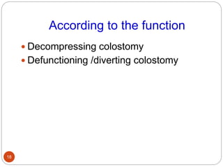 According to the function
 Decompressing colostomy
 Defunctioning /diverting colostomy
18
 