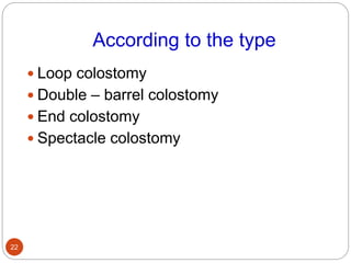 According to the type
 Loop colostomy
 Double – barrel colostomy
 End colostomy
 Spectacle colostomy
22
 