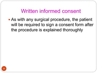 Written informed consent
 As with any surgical procedure, the patient
will be required to sign a consent form after
the procedure is explained thoroughly
35
 