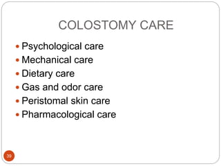 COLOSTOMY CARE
 Psychological care
 Mechanical care
 Dietary care
 Gas and odor care
 Peristomal skin care
 Pharmacological care
39
 