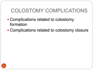 COLOSTOMY COMPLICATIONS
 Complications related to colostomy
formation
 Complications related to colostomy closure
53
 