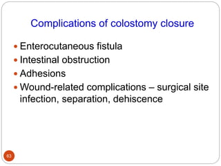 Complications of colostomy closure
 Enterocutaneous fistula
 Intestinal obstruction
 Adhesions
 Wound-related complications – surgical site
infection, separation, dehiscence
63
 