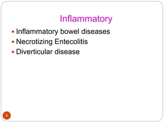 Inflammatory
 Inflammatory bowel diseases
 Necrotizing Entecolitis
 Diverticular disease
9
 