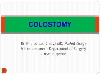 Dr Phillipo Leo Chalya MD, M.Med (Surg)
Senior Lecturer – Department of Surgery
CUHAS-Bugando
COLOSTOMY
1
 
