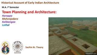Town Planning and Architecture:
Harappa
Mohenjodaro
Kalibangaa
Historical Account of Early Indian Architecture
M.A. Ist Semester
Sachin Kr. Tiwary
 