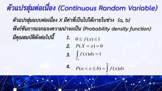 ตัวแปรสุ่มต่อเนื่อง (Continuous Random Variable)
ตัวแปรสุ่มแบบต่อเนื่อง X มีค่าที่เป็นไปได้ภายในช่วง (a, b)
ฟังก์ชันการแจก...