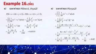 Example 16.(ต่อ)
ข) จงหาค่าของ P(0<x<1, 0<y≤2) ค) จงหาค่าของ P(x+y≤2)
0533
.
0
150
8
)
3
2
10
(
50
1
)]
3
3
(
50
1
)
3
1
(...
