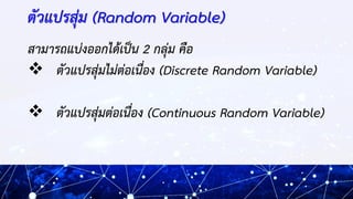 ตัวแปรสุ่ม (Random Variable)
สามารถแบ่งออกได้เป็น 2 กลุ่ม คือ
❖ ตัวแปรสุ่มไม่ต่อเนื่อง (Discrete Random Variable)
❖ ตัวแปร...