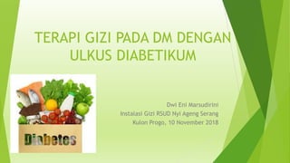 TERAPI GIZI PADA DM DENGAN
ULKUS DIABETIKUM
Dwi Eni Marsudirini
Instalasi Gizi RSUD Nyi Ageng Serang
Kulon Progo, 10 November 2018
 