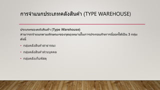 การจาแนกประเภทคลังสินค ้า (TYPE WAREHOUSE)
ประเภทของคลังสินค้า (Type Warehouse)
สามารถจาแนกตามลักษณะของจุดมุ่งหมายในการประ...