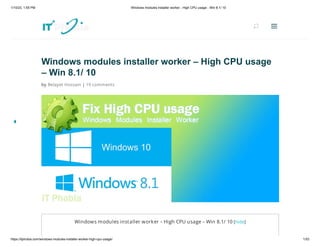 1/10/23, 1:55 PM Windows modules installer worker - High CPU usage - Win 8.1/ 10
https://itphobia.com/windows-modules-installer-worker-high-cpu-usage/ 1/53
Windows modules installer worker – High CPU usage
– Win 8.1/ 10
by Belayet Hossain | 19 comments
Windows modules installer worker – High CPU usage – Win 8.1/ 10 [hide]
U
U a
a
 