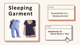 Characteristics of a
Sleeping Garment
P RESEN TED BY
Ma’am Rosyl A. Ybas
Sleeping
Garment
 