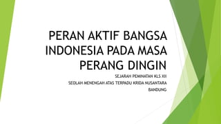 PERAN AKTIF BANGSA
INDONESIA PADA MASA
PERANG DINGIN
SEJARAH PEMINATAN KLS XII
SEOLAH MENENGAH ATAS TERPADU KRIDA NUSANTARA
BANDUNG
 