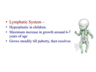 • Lymphatic System –
• Hyperplastic in children.
• Maximum increase in growth around 6-7
years of age
• Grows steadily til...