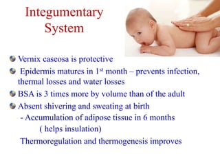 Integumentary
System
Vernix caseosa is protective
Epidermis matures in 1st month – prevents infection,
thermal losses and ...