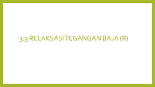 3.3 RELAKSASITEGANGAN BAJA (R)
 