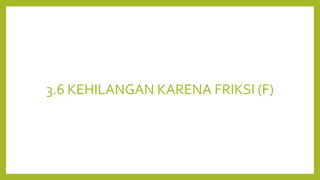 3.6 KEHILANGAN KARENA FRIKSI (F)
 