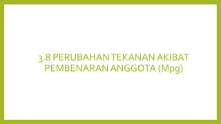 3.8 PERUBAHANTEKANAN AKIBAT
PEMBENARAN ANGGOTA (Mpg)
 