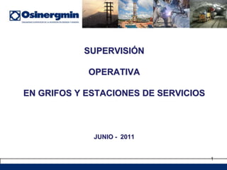 1
SUPERVISIÓN
OPERATIVA
EN GRIFOS Y ESTACIONES DE SERVICIOS
JUNIO - 2011
 
