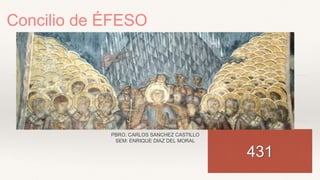 Concilio de ÉFESO
431
PBRO. CARLOS SANCHEZ CASTILLO
SEM: ENRIQUE DIAZ DEL MORAL
 