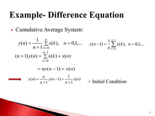  Cumulative Average System:
37
 



n
k
n
k
x
n
n
y
0
,...
1
,
0
),
(
1
1
)
(
)
(
)
(
)
(
)
1
(
1
0
n
x
k
x
n
y
n
n
k






)
(
)
1
( n
x
n
ny 


)
(
1
1
)
1
(
1
)
( n
x
n
n
y
n
n
n
y





+ Initial Condition






1
0
,...
1
,
0
),
(
1
)
1
(
n
k
n
k
x
n
n
y
 