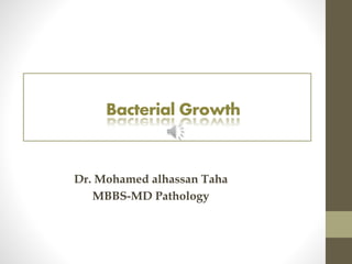 Bacterial Growth
Dr. Mohamed alhassan Taha
MBBS-MD Pathology
 