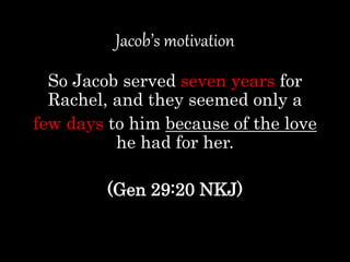 Jacob’s motivation
So Jacob served seven years for
Rachel, and they seemed only a
few days to him because of the love
he had for her.
(Gen 29:20 NKJ)
 