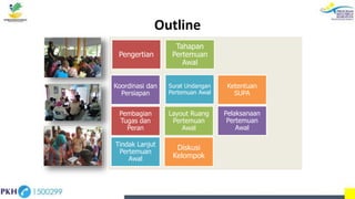 Outline
Pengertian
Tahapan
Pertemuan
Awal
Koordinasi dan
Persiapan
Surat Undangan
Pertemuan Awal
Ketentuan
SUPA
Pembagian
Tugas dan
Peran
Layout Ruang
Pertemuan
Awal
Pelaksanaan
Pertemuan
Awal
Tindak Lanjut
Pertemuan
Awal
Diskusi
Kelompok
 