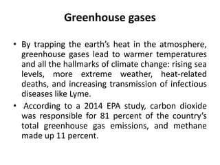 Greenhouse gases
• By trapping the earth’s heat in the atmosphere,
greenhouse gases lead to warmer temperatures
and all th...