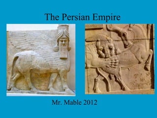 The Persian Empire
Mr. Mable 2012
 