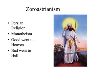 Zoroastrianism
• Persian
Religion
• Monotheism
• Good went to
Heaven
• Bad went to
Hell
 
