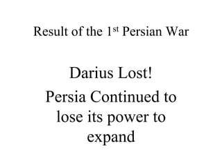 Result of the 1st Persian War
Darius Lost!
Persia Continued to
lose its power to
expand
 