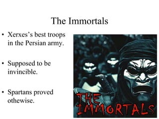 The Immortals
• Xerxes’s best troops
in the Persian army.
• Supposed to be
invincible.
• Spartans proved
othewise.
 