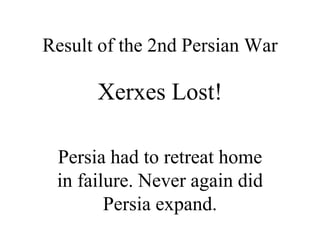 Result of the 2nd Persian War
Xerxes Lost!
Persia had to retreat home
in failure. Never again did
Persia expand.
 