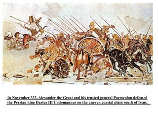 In November 333, Alexander the Great and his trusted general Parmenion defeated
the Persian king Darius III Codomannus on the uneven coastal plain south of Issus.
 