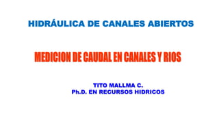 TITO MALLMA C.
Ph.D. EN RECURSOS HIDRICOS
HIDRÁULICA DE CANALES ABIERTOS
 