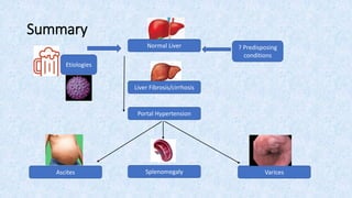 Summary
? Predisposing
conditions
Etiologies
Liver Fibrosis/cirrhosis
Portal Hypertension
Varices
Splenomegaly
Ascites
Normal Liver
 