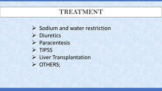 TREATMENT
➢ Sodium and water restriction
➢ Diuretics
➢ Paracentesis
➢ TIPSS
➢ Liver Transplantation
➢ OTHERS;
 