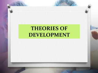 THEORIES OF
DEVELOPMENT
 