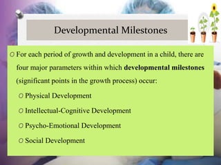 Developmental Milestones
O For each period of growth and development in a child, there are
four major parameters within wh...