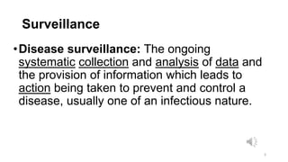 Surveillance
•Disease surveillance: The ongoing
systematic collection and analysis of data and
the provision of informatio...