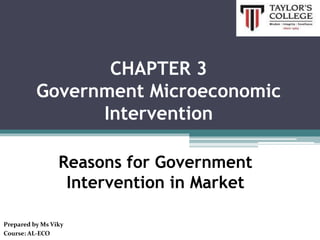 Reasons for Government
Intervention in Market
Prepared by Ms Viky
Course: AL-ECO
CHAPTER 3
Government Microeconomic
Intervention
 